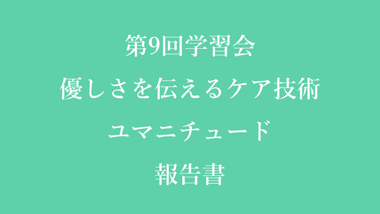 レポート】第9回学習会☆優しさをつたえるケア技術・ユマニチュード